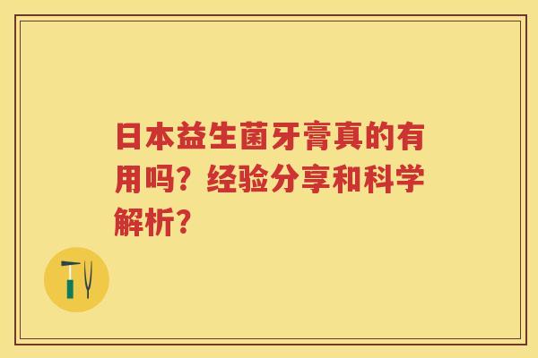 日本益生菌牙膏真的有用吗?经验分享和科学解析? 日本益生菌牙膏真的有用吗?经验分享和科学解析?