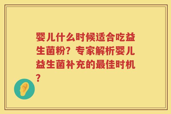 婴儿什么时候适合吃益生菌粉？专家解析婴儿益生菌补充的佳时机？