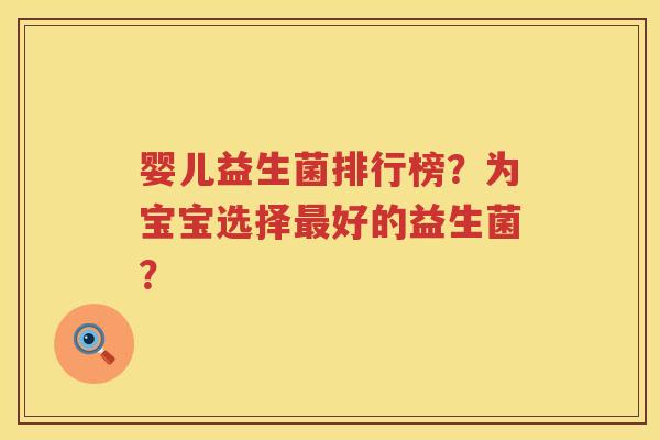 婴儿益生菌排行榜?为宝宝选择好的益生菌? 婴儿益生菌排行榜?为宝宝选择好的益生菌?