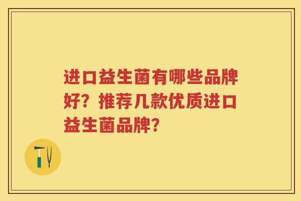 进口益生菌有哪些品牌好？推荐几款优质进口益生菌品牌？