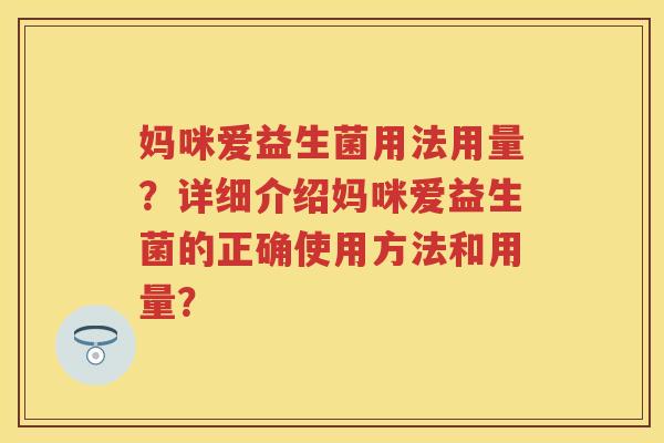 妈咪爱益生菌用法用量?详细介绍妈咪爱益生菌的正确使用方法和用量? 妈咪爱益生菌用法用量?详细介绍妈咪爱益生菌的正确使用方法和用量?