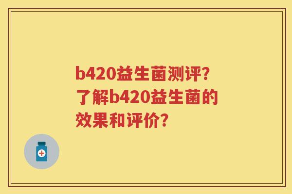 b420益生菌测评?了解b420益生菌的效果和评价? b420益生菌测评?了解b420益生菌的效果和评价?
