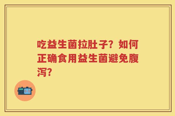 吃益生菌拉肚子?如何正确食用益生菌避免? 吃益生菌拉肚子?如何正确食用益生菌避免?