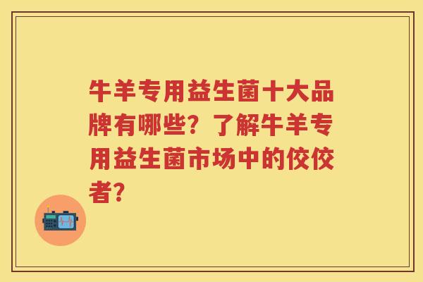 牛羊专用益生菌十大品牌有哪些?了解牛羊专用益生菌市场中的佼佼者? 牛羊专用益生菌十大品牌有哪些?了解牛羊专用益生菌市场中的佼佼者?