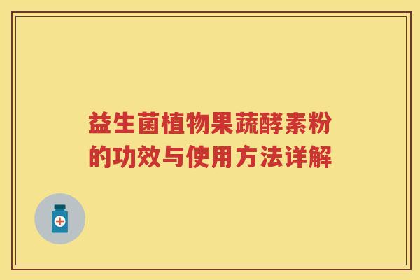 益生菌植物果蔬酵素粉的功效与使用方法详解 益生菌植物果蔬酵素粉的功效与使用方法详解