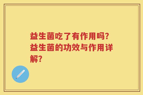 益生菌吃了有作用吗?益生菌的功效与作用详解? 益生菌吃了有作用吗?益生菌的功效与作用详解?