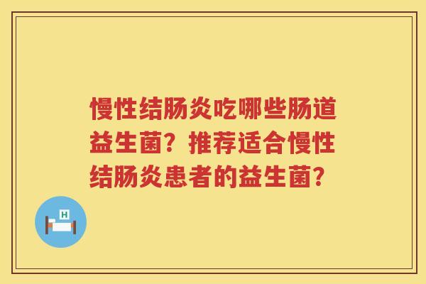 慢性结吃哪些肠道益生菌?推荐适合慢性结患者的益生菌? 慢性结吃哪些肠道益生菌?推荐适合慢性结患者的益生菌?