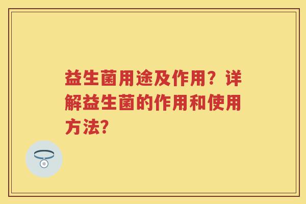 益生菌用途及作用？详解益生菌的作用和使用方法？