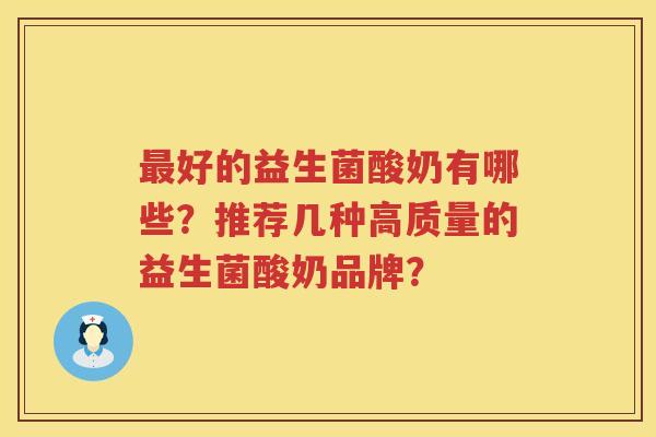 好的益生菌酸奶有哪些?推荐几种高质量的益生菌酸奶品牌? 好的益生菌酸奶有哪些?推荐几种高质量的益生菌酸奶品牌?