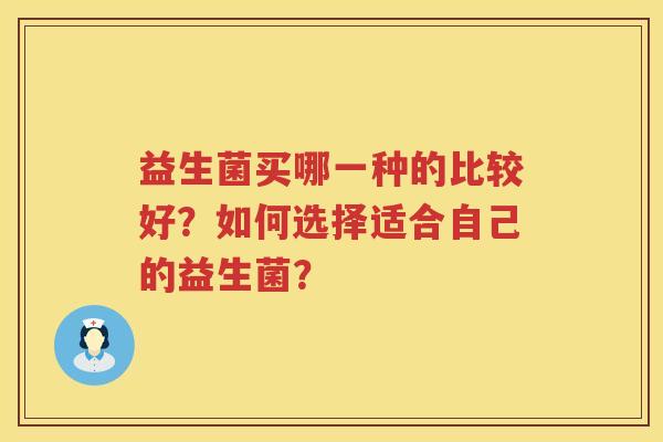 益生菌买哪一种的比较好?如何选择适合自己的益生菌? 益生菌买哪一种的比较好?如何选择适合自己的益生菌?