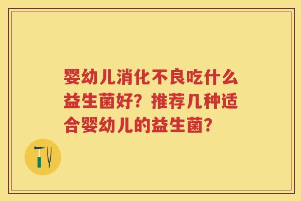 婴幼儿吃什么益生菌好?推荐几种适合婴幼儿的益生菌? 婴幼儿吃什么益生菌好?推荐几种适合婴幼儿的益生菌?