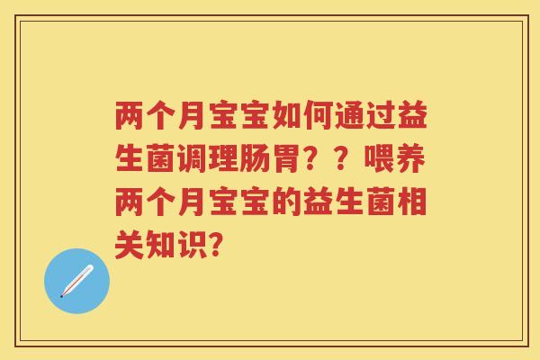 两个月宝宝如何通过益生菌调理肠胃？？喂养两个月宝宝的益生菌相关知识？