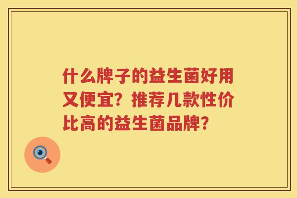 什么牌子的益生菌好用又便宜？推荐几款性价比高的益生菌品牌？