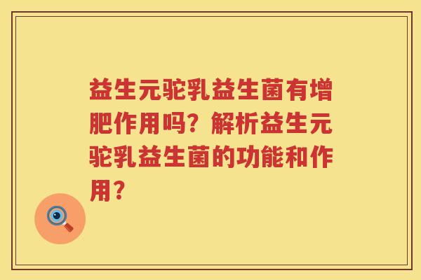 益生元驼乳益生菌有增肥作用吗?解析益生元驼乳益生菌的功能和作用? 益生元驼乳益生菌有增肥作用吗?解析益生元驼乳益生菌的功能和作用?