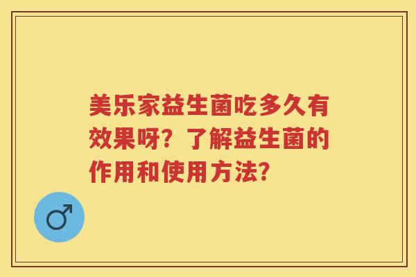 美乐家益生菌吃多久有效果呀?了解益生菌的作用和使用方法? 美乐家益生菌吃多久有效果呀?了解益生菌的作用和使用方法?