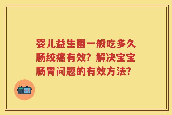 婴儿益生菌一般吃多久肠绞痛有效?解决宝宝肠胃问题的有效方法? 婴儿益生菌一般吃多久肠绞痛有效?解决宝宝肠胃问题的有效方法?