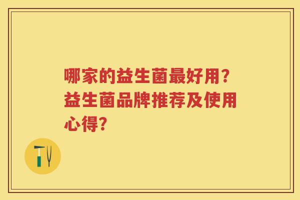 哪家的益生菌好用？益生菌品牌推荐及使用心得？