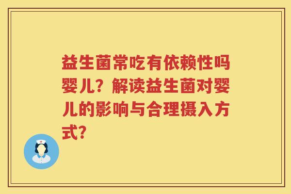 益生菌常吃有依赖性吗婴儿?解读益生菌对婴儿的影响与合理摄入方式? 益生菌常吃有依赖性吗婴儿?解读益生菌对婴儿的影响与合理摄入方式?