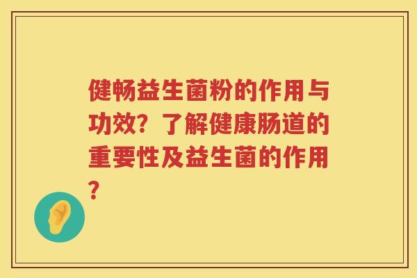 健畅益生菌粉的作用与功效?了解健康肠道的重要性及益生菌的作用? 健畅益生菌粉的作用与功效?了解健康肠道的重要性及益生菌的作用?