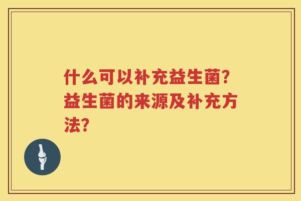什么可以补充益生菌？益生菌的来源及补充方法？