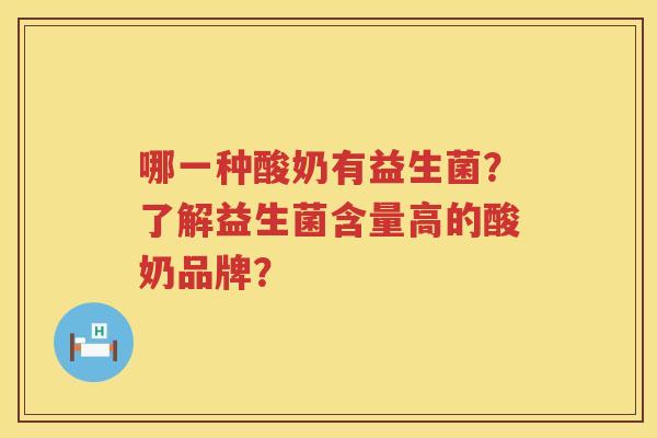 哪一种酸奶有益生菌?了解益生菌含量高的酸奶品牌? 哪一种酸奶有益生菌?了解益生菌含量高的酸奶品牌?