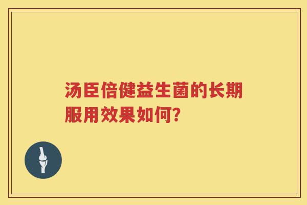 汤臣倍健益生菌的长期服用效果如何？