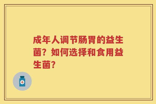 成年人调节肠胃的益生菌?如何选择和食用益生菌? 成年人调节肠胃的益生菌?如何选择和食用益生菌?