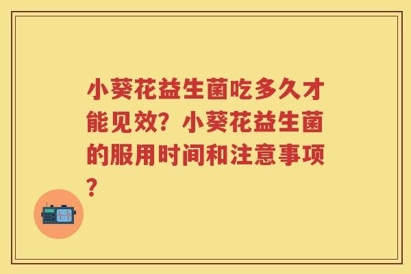 小葵花益生菌吃多久才能见效？小葵花益生菌的服用时间和注意事项？