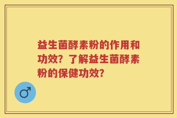 益生菌酵素粉的作用和功效?了解益生菌酵素粉的保健功效? 益生菌酵素粉的作用和功效?了解益生菌酵素粉的保健功效?