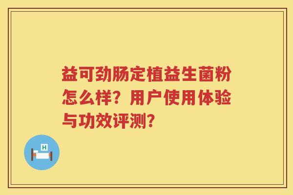 益可劲肠定植益生菌粉怎么样？用户使用体验与功效评测？