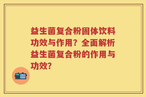 益生菌复合粉固体饮料功效与作用?全面解析益生菌复合粉的作用与功效? 益生菌复合粉固体饮料功效与作用?全面解析益生菌复合粉的作用与功效?