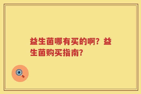 益生菌哪有买的啊？益生菌购买指南？
