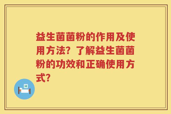 益生菌菌粉的作用及使用方法？了解益生菌菌粉的功效和正确使用方式？