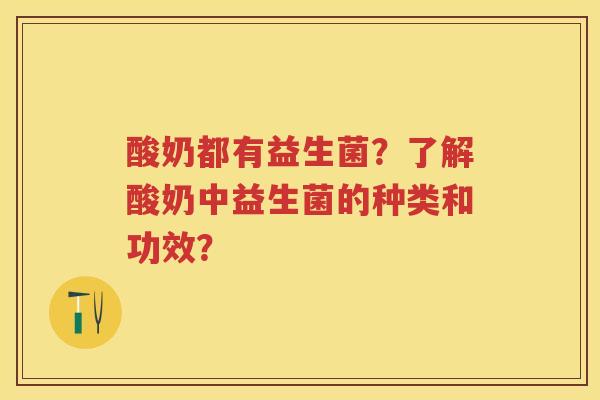 酸奶都有益生菌？了解酸奶中益生菌的种类和功效？