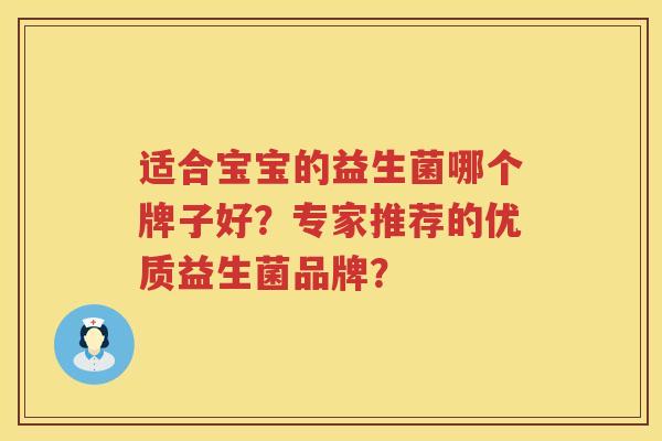 适合宝宝的益生菌哪个牌子好?专家推荐的优质益生菌品牌? 适合宝宝的益生菌哪个牌子好?专家推荐的优质益生菌品牌?