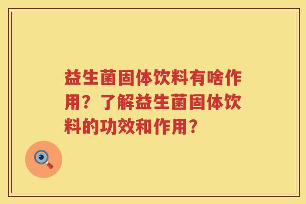 益生菌固体饮料有啥作用?了解益生菌固体饮料的功效和作用? 益生菌固体饮料有啥作用?了解益生菌固体饮料的功效和作用?