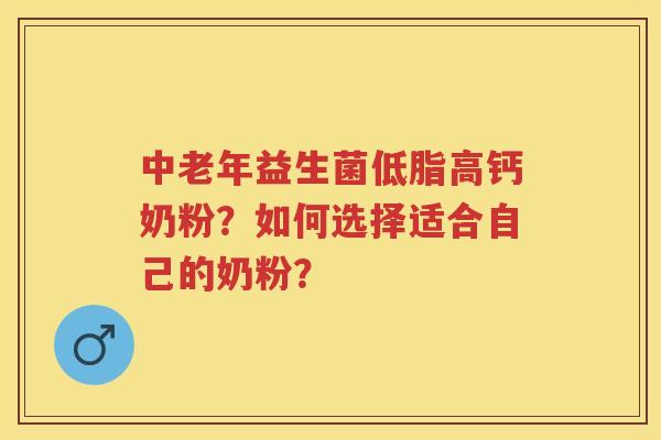 中老年益生菌低脂高钙奶粉？如何选择适合自己的奶粉？
