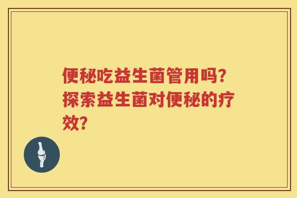 吃益生菌管用吗？探索益生菌对的疗效？