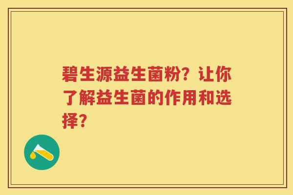 碧生源益生菌粉?让你了解益生菌的作用和选择? 碧生源益生菌粉?让你了解益生菌的作用和选择?