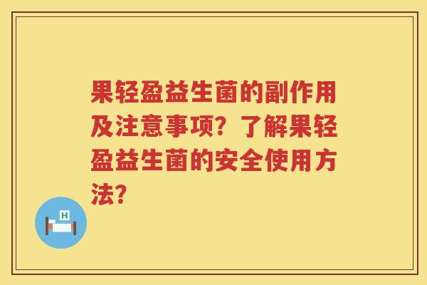 果轻盈益生菌的副作用及注意事项？了解果轻盈益生菌的安全使用方法？