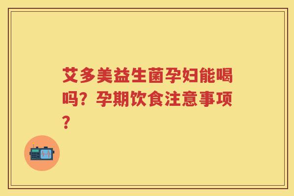 艾多美益生菌孕妇能喝吗?孕期饮食注意事项? 艾多美益生菌孕妇能喝吗?孕期饮食注意事项?