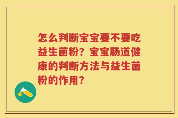 怎么判断宝宝要不要吃益生菌粉?宝宝肠道健康的判断方法与益生菌粉的作用? 怎么判断宝宝要不要吃益生菌粉?宝宝肠道健康的判断方法与益生菌粉的作用?