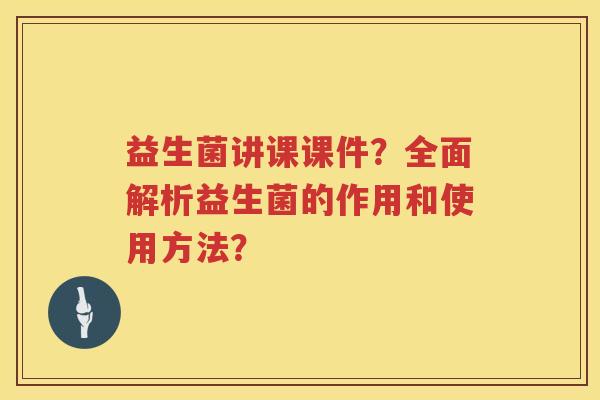 益生菌讲课课件？全面解析益生菌的作用和使用方法？
