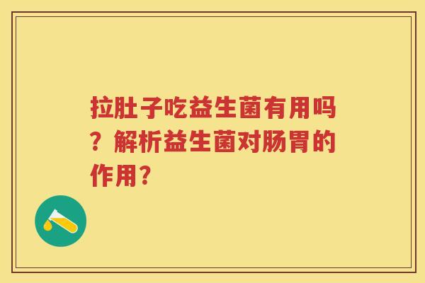 拉肚子吃益生菌有用吗？解析益生菌对肠胃的作用？