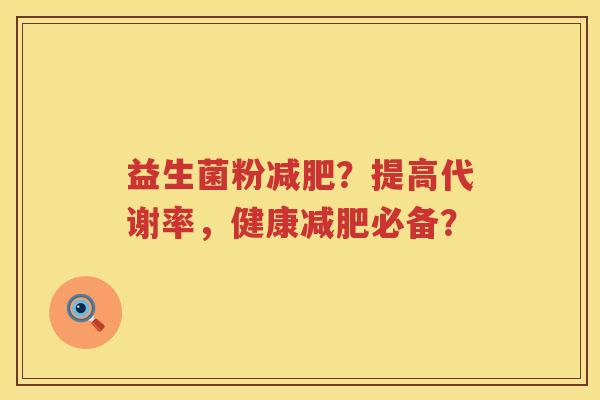 益生菌粉?提高代谢率,健康必备? 益生菌粉?提高代谢率,健康必备?