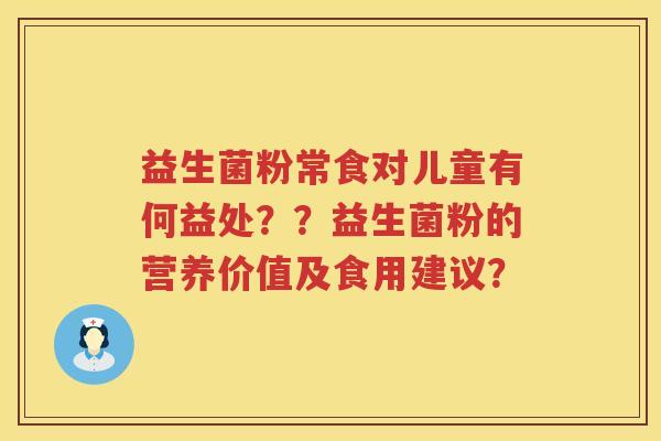益生菌粉常食对儿童有何益处？？益生菌粉的营养价值及食用建议？