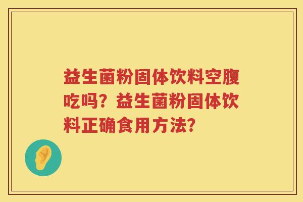 益生菌粉固体饮料空腹吃吗？益生菌粉固体饮料正确食用方法？