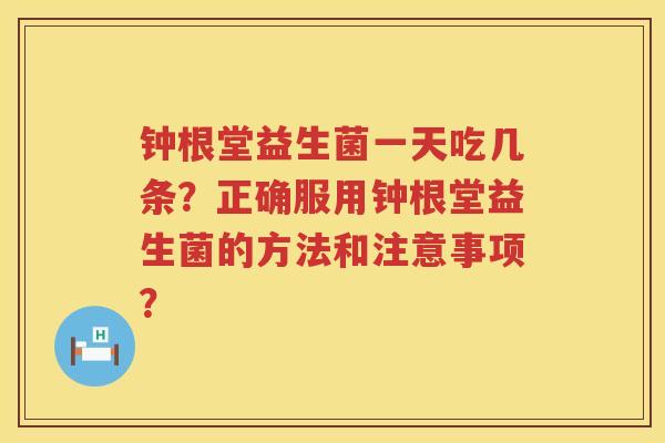 钟根堂益生菌一天吃几条?正确服用钟根堂益生菌的方法和注意事项? 钟根堂益生菌一天吃几条?正确服用钟根堂益生菌的方法和注意事项?