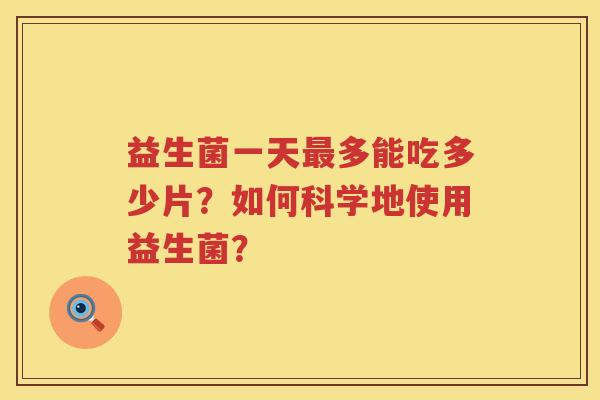 益生菌一天多能吃多少片？如何科学地使用益生菌？