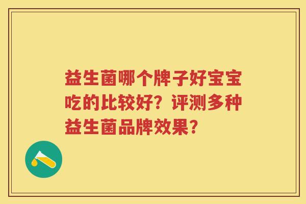 益生菌哪个牌子好宝宝吃的比较好？评测多种益生菌品牌效果？